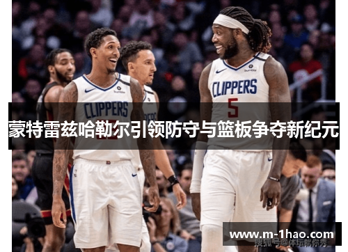 蒙特雷兹哈勒尔引领防守与篮板争夺新纪元