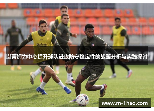 以蒂姆为中心提升球队进攻防守稳定性的战略分析与实践探讨