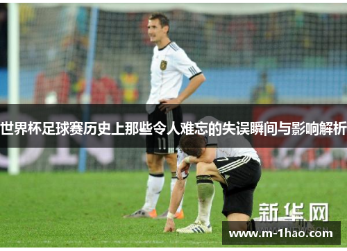 世界杯足球赛历史上那些令人难忘的失误瞬间与影响解析