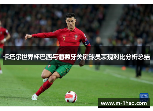 卡塔尔世界杯巴西与葡萄牙关键球员表现对比分析总结
