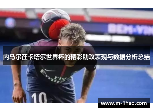 内马尔在卡塔尔世界杯的精彩助攻表现与数据分析总结