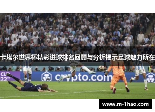 卡塔尔世界杯精彩进球排名回顾与分析揭示足球魅力所在