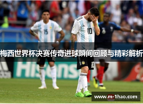 梅西世界杯决赛传奇进球瞬间回顾与精彩解析