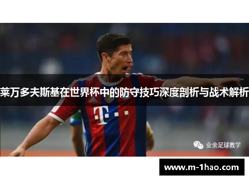 莱万多夫斯基在世界杯中的防守技巧深度剖析与战术解析