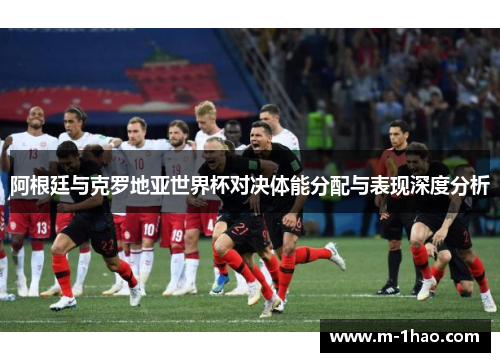 阿根廷与克罗地亚世界杯对决体能分配与表现深度分析