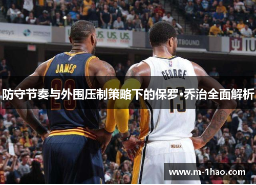 防守节奏与外围压制策略下的保罗·乔治全面解析
