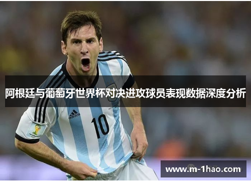 阿根廷与葡萄牙世界杯对决进攻球员表现数据深度分析