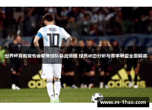 世界杯赛前发布会聚焦球队备战策略 球员状态分析与赛事展望全面解读