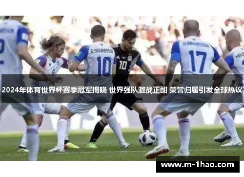 2024年体育世界杯赛季冠军揭晓 世界强队激战正酣 荣誉归属引发全球热议