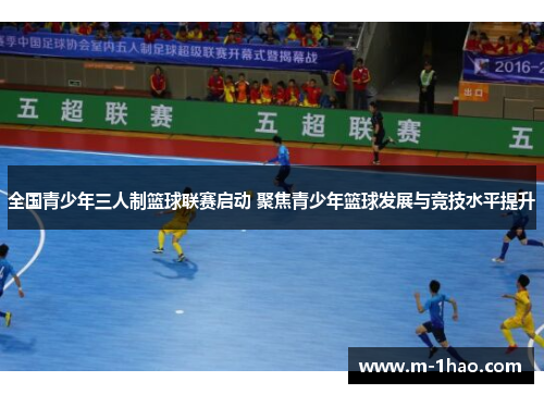 全国青少年三人制篮球联赛启动 聚焦青少年篮球发展与竞技水平提升