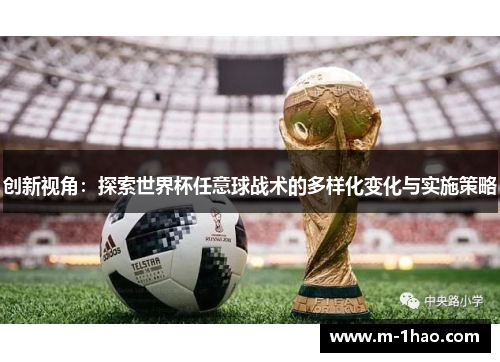 创新视角：探索世界杯任意球战术的多样化变化与实施策略