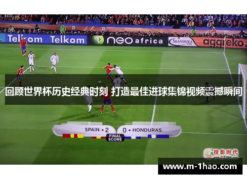 回顾世界杯历史经典时刻 打造最佳进球集锦视频震撼瞬间
