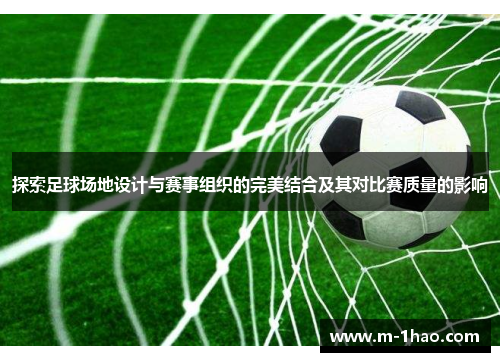 探索足球场地设计与赛事组织的完美结合及其对比赛质量的影响