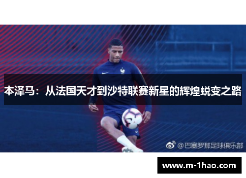本泽马：从法国天才到沙特联赛新星的辉煌蜕变之路