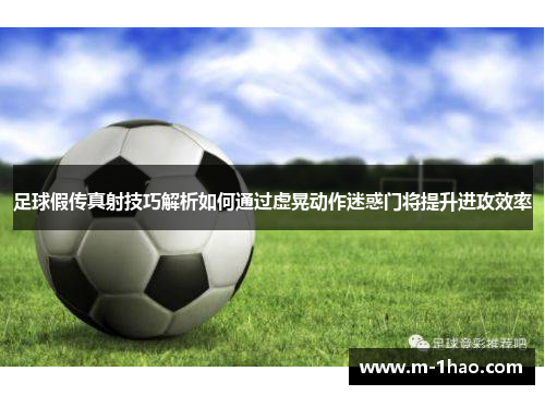 足球假传真射技巧解析如何通过虚晃动作迷惑门将提升进攻效率