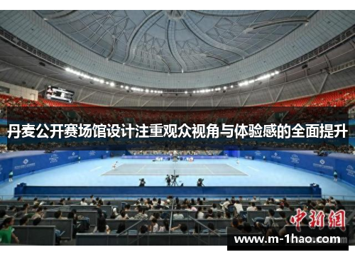 丹麦公开赛场馆设计注重观众视角与体验感的全面提升
