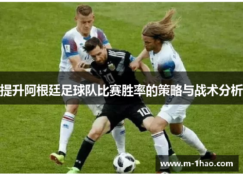 提升阿根廷足球队比赛胜率的策略与战术分析
