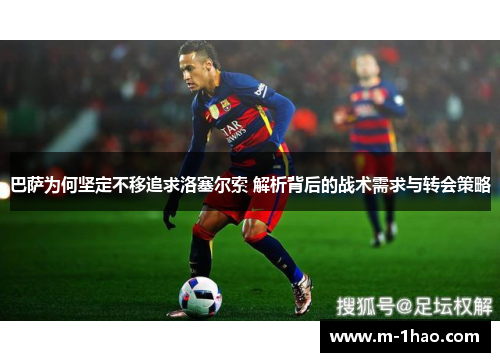 巴萨为何坚定不移追求洛塞尔索 解析背后的战术需求与转会策略