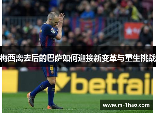 梅西离去后的巴萨如何迎接新变革与重生挑战