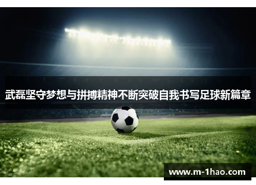 武磊坚守梦想与拼搏精神不断突破自我书写足球新篇章