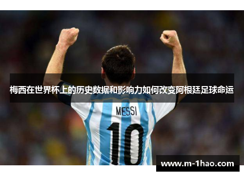 梅西在世界杯上的历史数据和影响力如何改变阿根廷足球命运