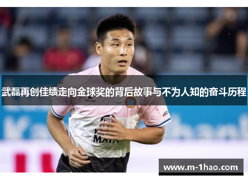 武磊再创佳绩走向金球奖的背后故事与不为人知的奋斗历程