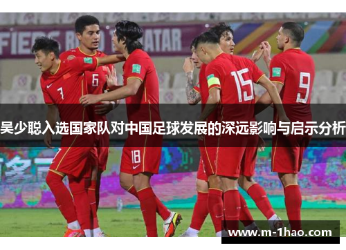 吴少聪入选国家队对中国足球发展的深远影响与启示分析