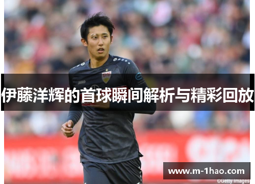 伊藤洋辉的首球瞬间解析与精彩回放