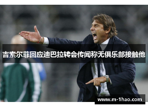 吉索尔菲回应迪巴拉转会传闻称无俱乐部接触他
