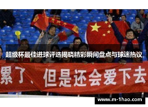 超级杯最佳进球评选揭晓精彩瞬间盘点与球迷热议