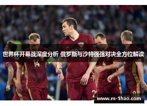世界杯开幕战深度分析 俄罗斯与沙特强强对决全方位解读