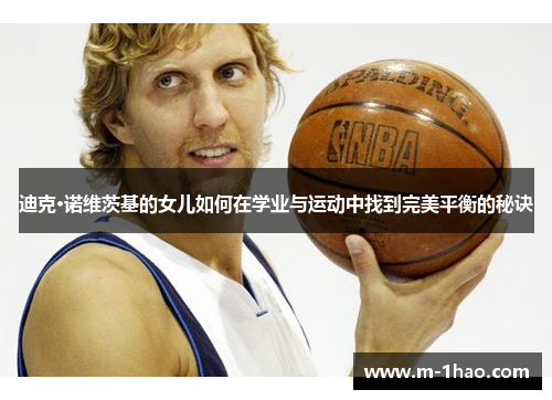 迪克·诺维茨基的女儿如何在学业与运动中找到完美平衡的秘诀