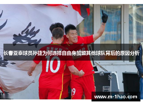 长春亚泰球员孙捷为何选择自由身加盟其他球队背后的原因分析