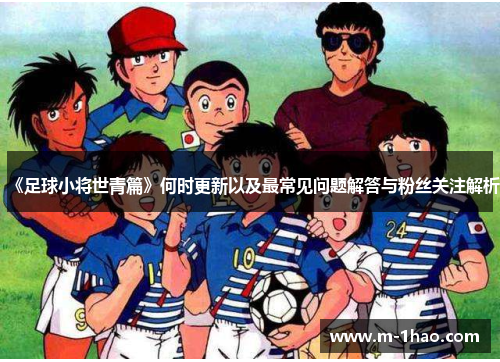 《足球小将世青篇》何时更新以及最常见问题解答与粉丝关注解析