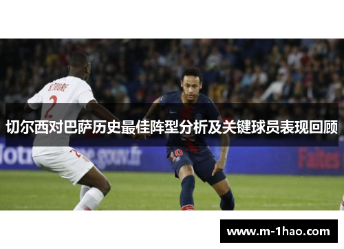 切尔西对巴萨历史最佳阵型分析及关键球员表现回顾