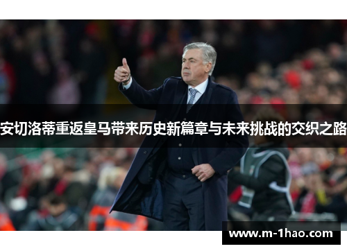 安切洛蒂重返皇马带来历史新篇章与未来挑战的交织之路