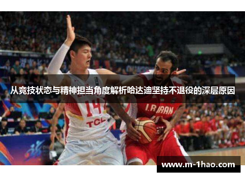 从竞技状态与精神担当角度解析哈达迪坚持不退役的深层原因 从竞技状态与精神担当角度解析哈达迪坚持不退役的深层原因