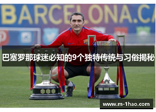 巴塞罗那球迷必知的9个独特传统与习俗揭秘