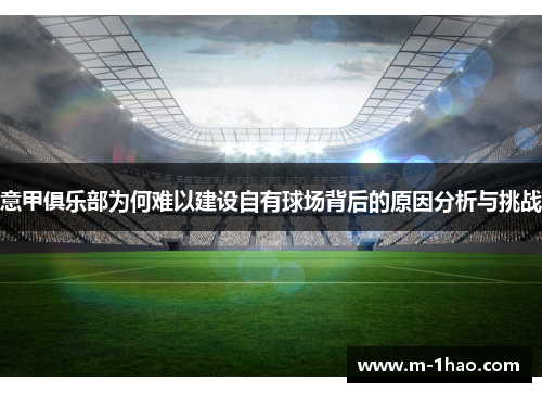意甲俱乐部为何难以建设自有球场背后的原因分析与挑战 意甲俱乐部为何难以建设自有球场背后的原因分析与挑战