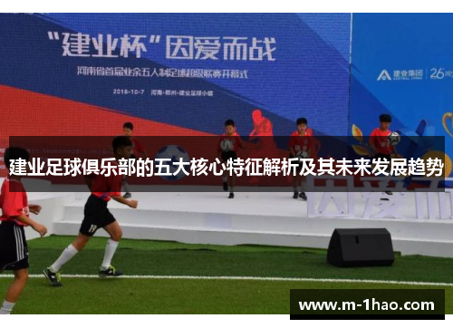 建业足球俱乐部的五大核心特征解析及其未来发展趋势