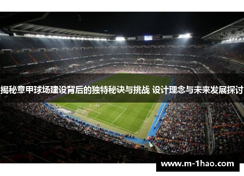 揭秘意甲球场建设背后的独特秘诀与挑战 设计理念与未来发展探讨 揭秘意甲球场建设背后的独特秘诀与挑战 设计理念与未来发展探讨